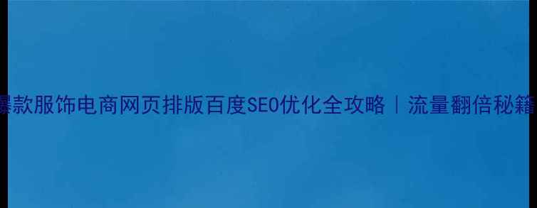 图片 ✨爆款服饰电商网页排版百度SEO优化全攻略｜流量翻倍秘籍🔥1