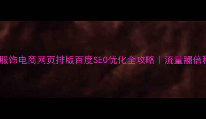 图片 ✨爆款服饰电商网页排版百度SEO优化全攻略｜流量翻倍秘籍🔥2