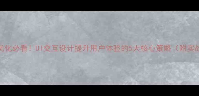 图片 ✨百度SEO优化必看！UI交互设计提升用户体验的5大核心策略（附实战案例）✨1