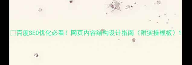 图片 ✨百度SEO优化必看！网页内容结构设计指南（附实操模板）1