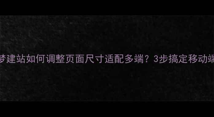 图片 ✨百度SEO必看织梦建站如何调整页面尺寸适配多端？3步搞定移动端加载速度优化！1