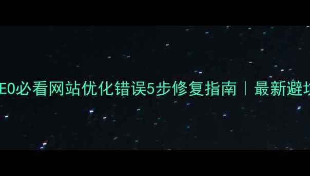 图片 ✨百度SEO必看网站优化错误5步修复指南｜最新避坑手册🔥