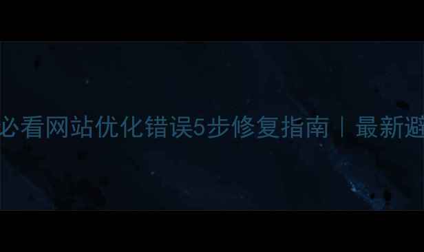 图片 ✨百度SEO必看网站优化错误5步修复指南｜最新避坑手册🔥1