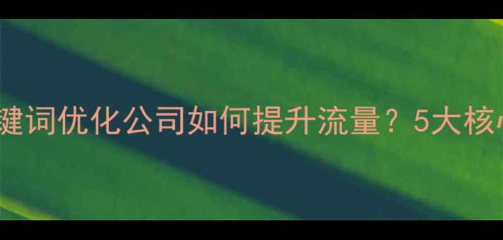 图片 ✨百度SEO必看网页关键词优化公司如何提升流量？5大核心策略+实战案例全🔥2