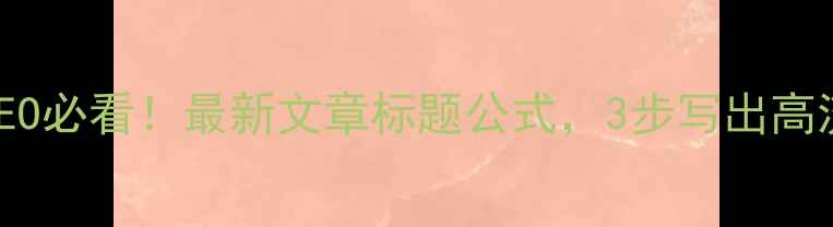 图片 ✨百度SEO必看！最新文章标题公式，3步写出高流量爆款