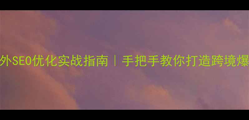 图片 ✨百度海外SEO优化实战指南｜手把手教你打造跨境爆款网站✨