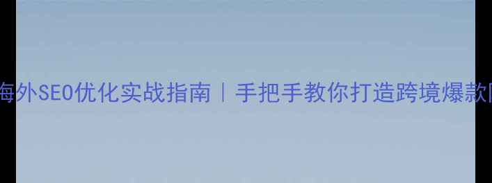 图片 ✨百度海外SEO优化实战指南｜手把手教你打造跨境爆款网站✨1