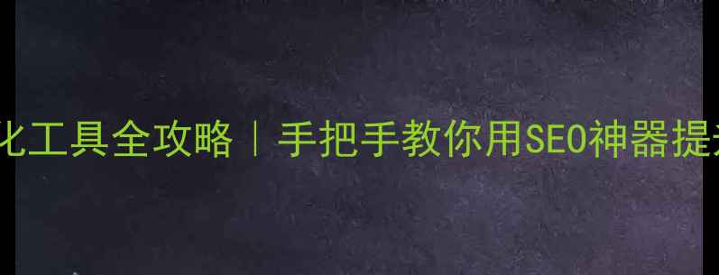 图片 ✨百度站内优化工具全攻略｜手把手教你用SEO神器提升网站流量🔥1