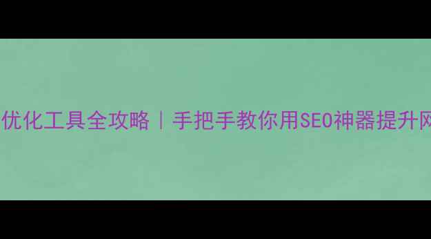 图片 ✨百度站内优化工具全攻略｜手把手教你用SEO神器提升网站流量🔥2