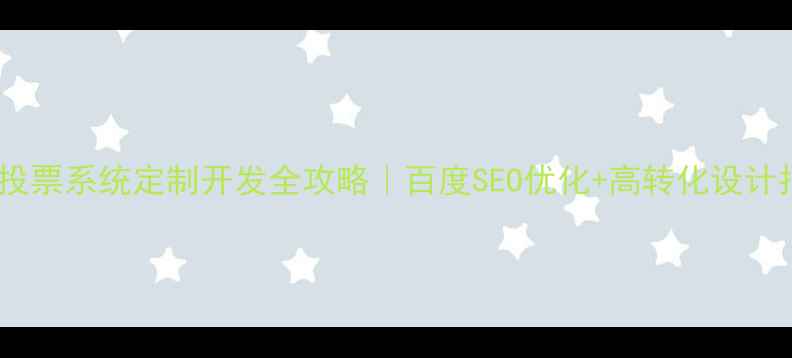 图片 ✨石狮投票系统定制开发全攻略｜百度SEO优化+高转化设计指南💡2