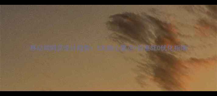 图片 ✨移动端网页设计趋势：5大核心要点+百度SEO优化指南🔥