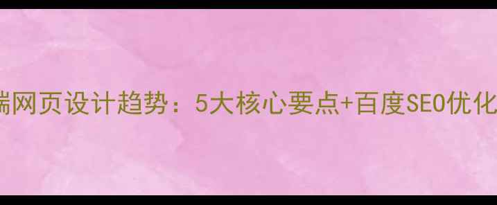 图片 ✨移动端网页设计趋势：5大核心要点+百度SEO优化指南🔥2