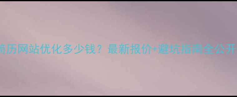 图片 ✨简历网站优化多少钱？最新报价+避坑指南全公开🔥1