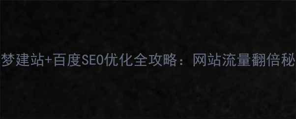 图片 ✨织梦建站+百度SEO优化全攻略：网站流量翻倍秘籍✨