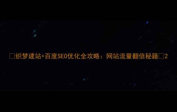 图片 ✨织梦建站+百度SEO优化全攻略：网站流量翻倍秘籍✨2