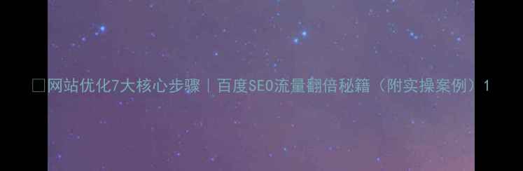 图片 ✨网站优化7大核心步骤｜百度SEO流量翻倍秘籍（附实操案例）1