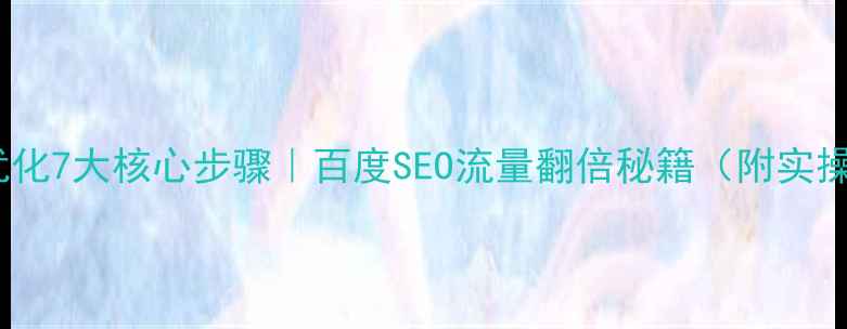 图片 ✨网站优化7大核心步骤｜百度SEO流量翻倍秘籍（附实操案例）2