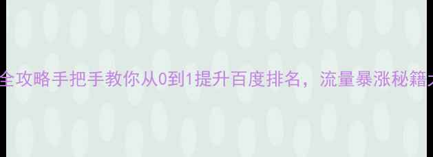图片 ✨网站优化全攻略手把手教你从0到1提升百度排名，流量暴涨秘籍大公开！🔥2