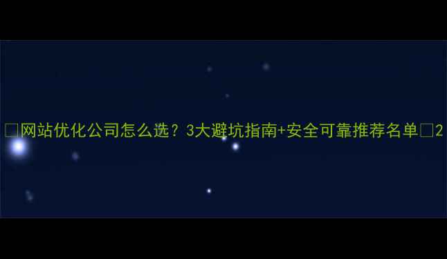 图片 ✨网站优化公司怎么选？3大避坑指南+安全可靠推荐名单✨2