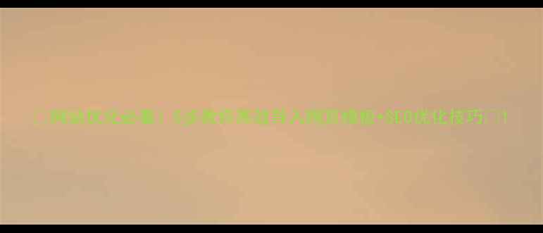 图片 ✨网站优化必看！5步教你高效导入网页模板+SEO优化技巧✨1