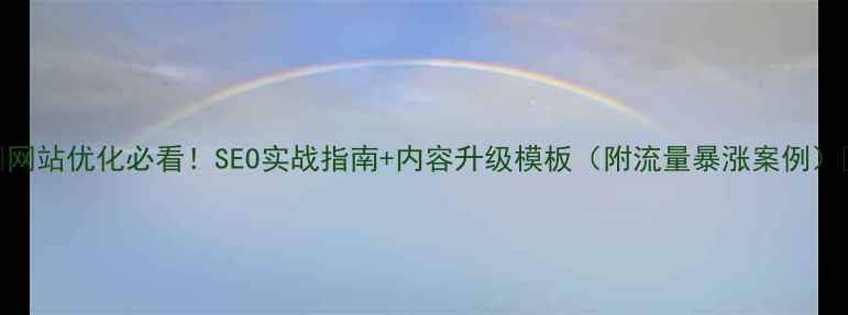 图片 ✨网站优化必看！SEO实战指南+内容升级模板（附流量暴涨案例）✨