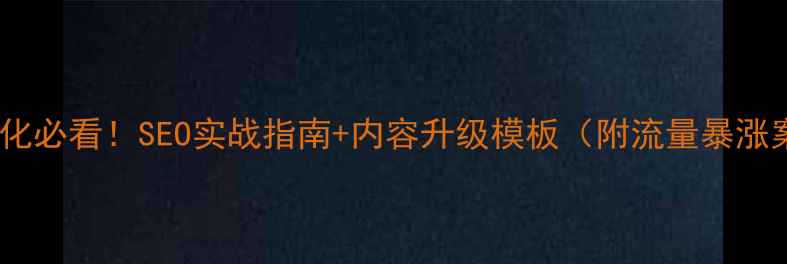 图片 ✨网站优化必看！SEO实战指南+内容升级模板（附流量暴涨案例）✨1