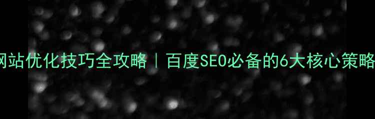 图片 ✨网站优化技巧全攻略｜百度SEO必备的6大核心策略✨1