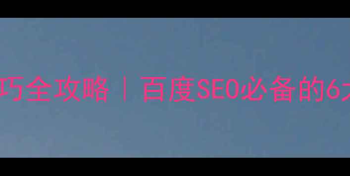 图片 ✨网站优化技巧全攻略｜百度SEO必备的6大核心策略✨2