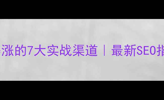 图片 ✨网站优化流量暴涨的7大实战渠道｜最新SEO指南（附工具包）1