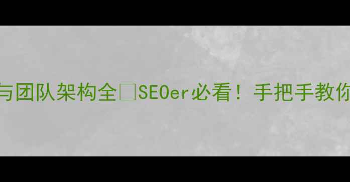 图片 ✨网站优化部门设置与团队架构全💻SEOer必看！手把手教你搭建高效优化团队✅