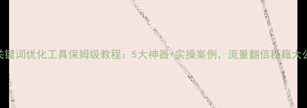 图片 ✨网站关键词优化工具保姆级教程：5大神器+实操案例，流量翻倍秘籍大公开！🔥