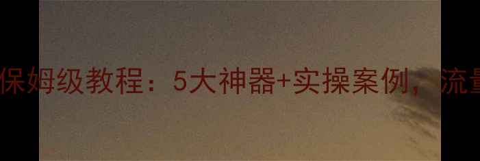 图片 ✨网站关键词优化工具保姆级教程：5大神器+实操案例，流量翻倍秘籍大公开！🔥1
