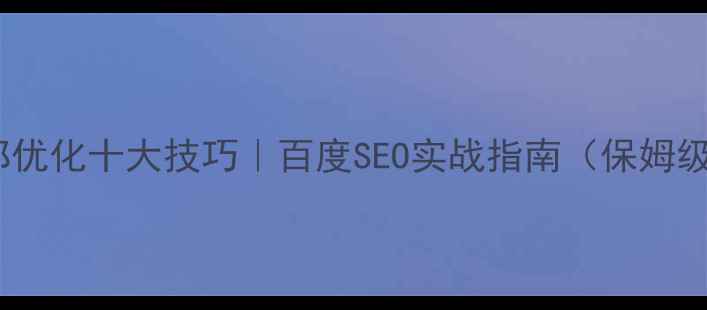 图片 ✨网站内部优化十大技巧｜百度SEO实战指南（保姆级教程）🌟2