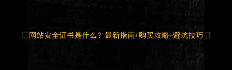 图片 ✨网站安全证书是什么？最新指南+购买攻略+避坑技巧🔑