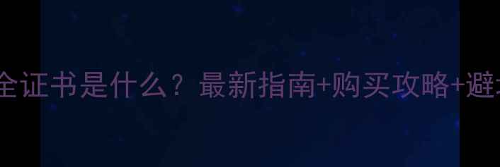图片 ✨网站安全证书是什么？最新指南+购买攻略+避坑技巧🔑1