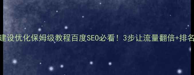 图片 ✨网站建设优化保姆级教程百度SEO必看！3步让流量翻倍+排名飙升🔥