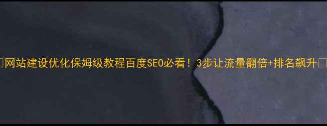 图片 ✨网站建设优化保姆级教程百度SEO必看！3步让流量翻倍+排名飙升🔥1