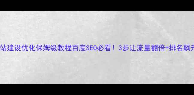 图片 ✨网站建设优化保姆级教程百度SEO必看！3步让流量翻倍+排名飙升🔥2