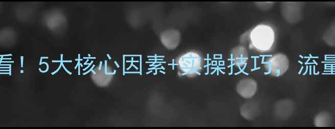 图片 ✨网站排名优化必看！5大核心因素+实操技巧，流量暴涨秘籍大公开✨