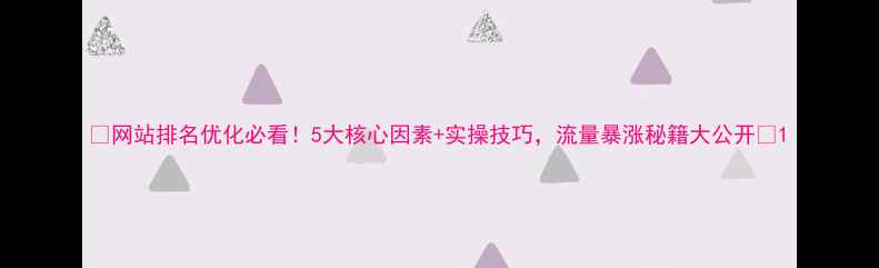 图片 ✨网站排名优化必看！5大核心因素+实操技巧，流量暴涨秘籍大公开✨1