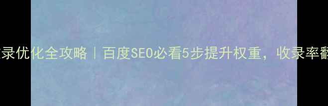 图片 ✨网站收录优化全攻略｜百度SEO必看5步提升权重，收录率翻倍！✨1