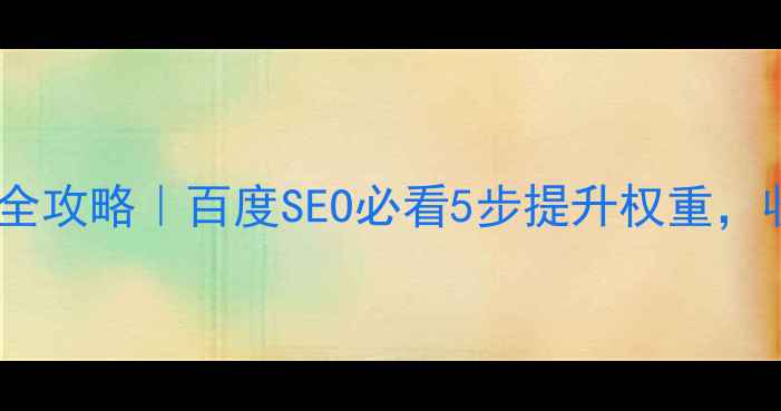 图片 ✨网站收录优化全攻略｜百度SEO必看5步提升权重，收录率翻倍！✨2