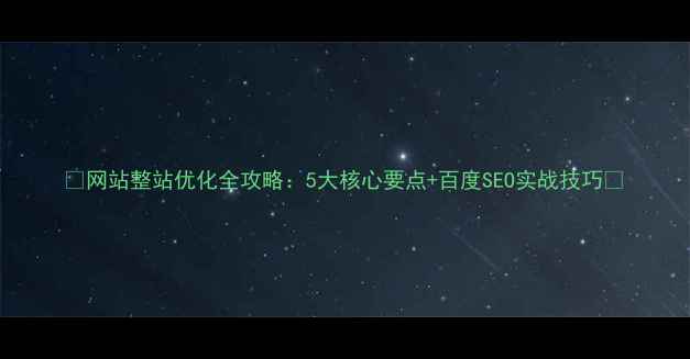 图片 ✨网站整站优化全攻略：5大核心要点+百度SEO实战技巧✨