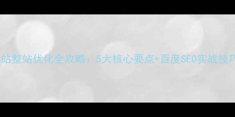 图片 ✨网站整站优化全攻略：5大核心要点+百度SEO实战技巧✨1