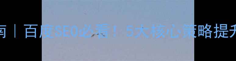 图片 ✨网站设计优化指南｜百度SEO必看！5大核心策略提升排名+流量转化✨1