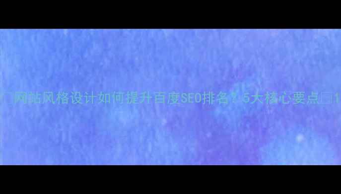 图片 ✨网站风格设计如何提升百度SEO排名？5大核心要点✨1