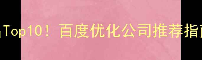 图片 ✨网络推广公司排名Top10！百度优化公司推荐指南（附避坑攻略）✨