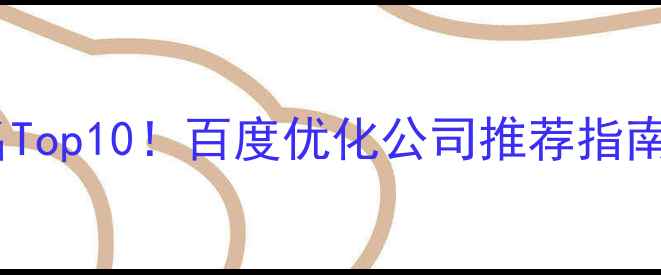 图片 ✨网络推广公司排名Top10！百度优化公司推荐指南（附避坑攻略）✨1