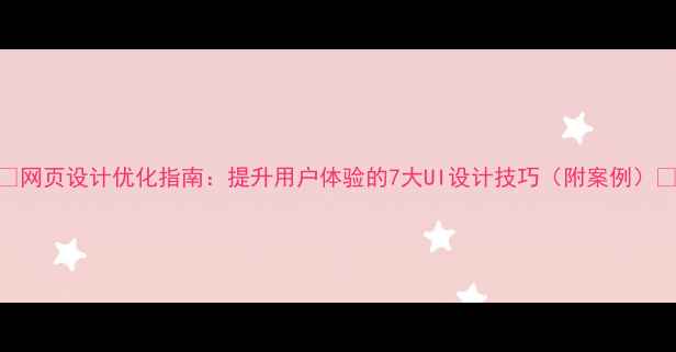 图片 ✨网页设计优化指南：提升用户体验的7大UI设计技巧（附案例）🌟