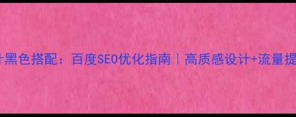 图片 ✨网页设计黑色搭配：百度SEO优化指南｜高质感设计+流量提升秘籍✨2